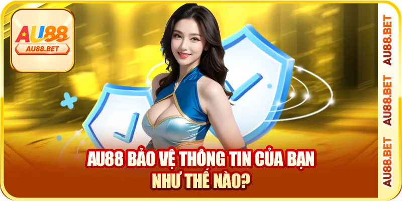 AU88 bảo vệ thông tin của bạn như thế nào?