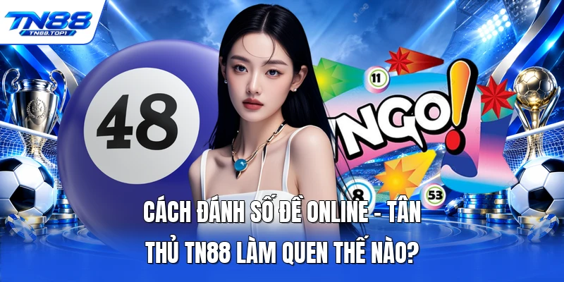 Cách Đánh Số Đề Online - Tân Thủ TN88 Làm Quen Thế Nào?
