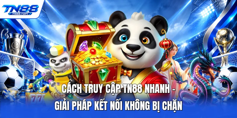 Cách Truy Cập TN88 Nhanh - Giải Pháp Kết Nối Không Bị Chặn
