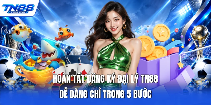 Hoàn tất đăng ký đại lý TN88 dễ dàng chỉ trong 5 bước