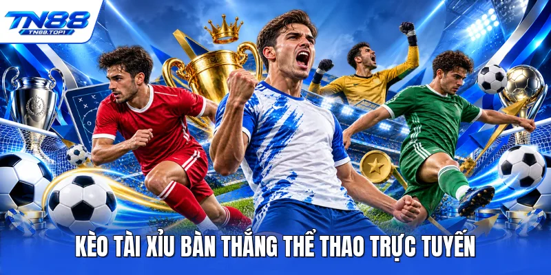 Kèo tài xỉu bàn thắng thể thao trực tuyến