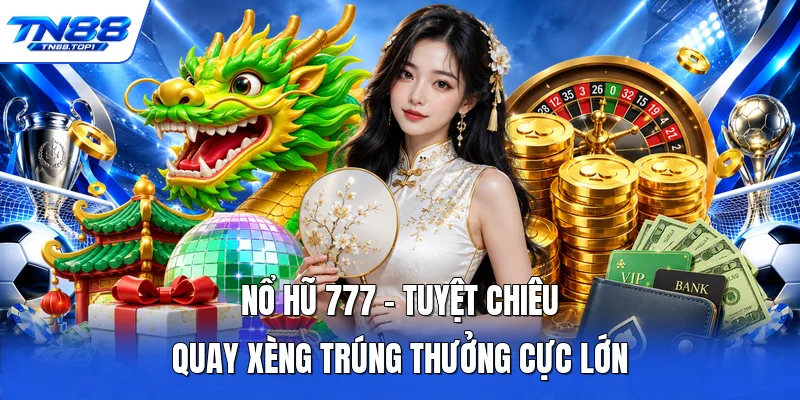 Nổ Hũ 777 - Tuyệt Chiêu Quay Xèng Trúng Thưởng Cực Lớn