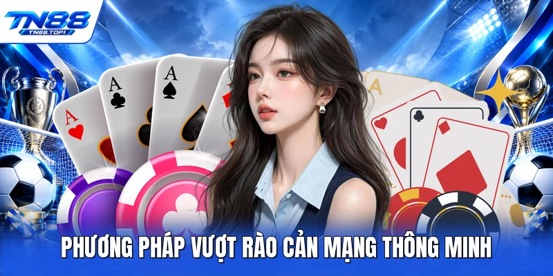 Phương pháp vượt rào cản mạng thông minh Phương pháp vượt rào cản mạng thông minh