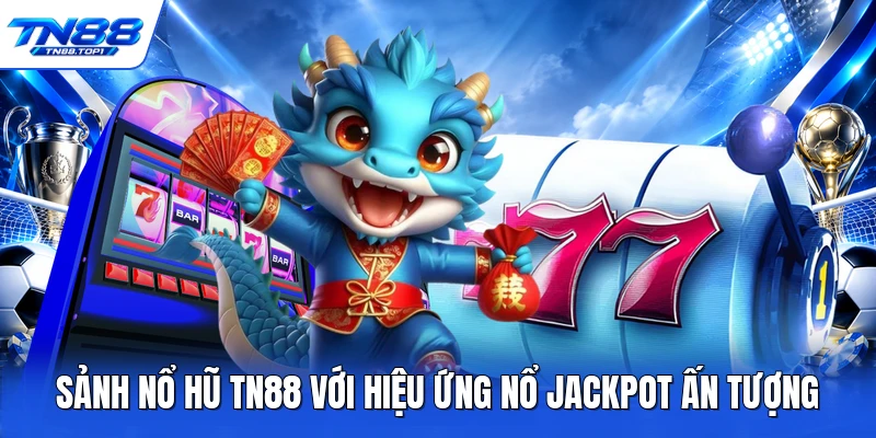 Sảnh nổ hũ TN88 với hiệu ứng nổ jackpot ấn tượng